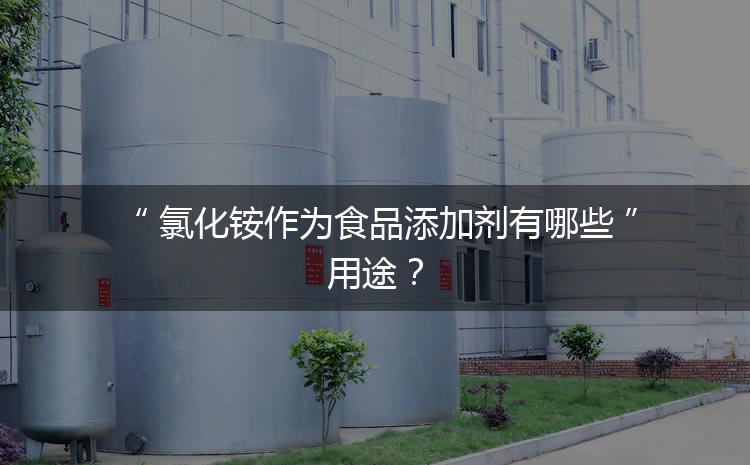 食品添加劑氯化銨作為食品添加劑有哪些用途？